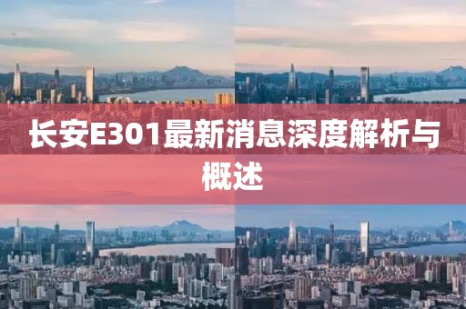長安E301最新消息深度解析與概述
