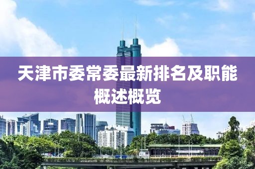 天津市委常委最新排名及職能概述概覽
