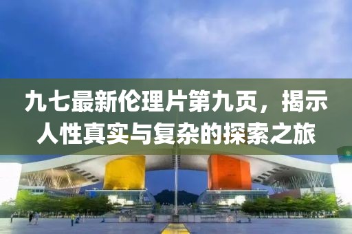 九七最新倫理片第九頁(yè)，揭示人性真實(shí)與復(fù)雜的探索之旅