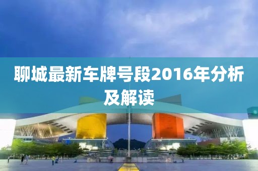 聊城最新車牌號(hào)段2016年分析及解讀