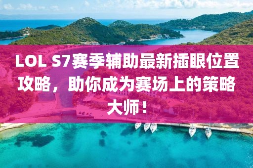 LOL S7賽季輔助最新插眼位置攻略，助你成為賽場上的策略大師！