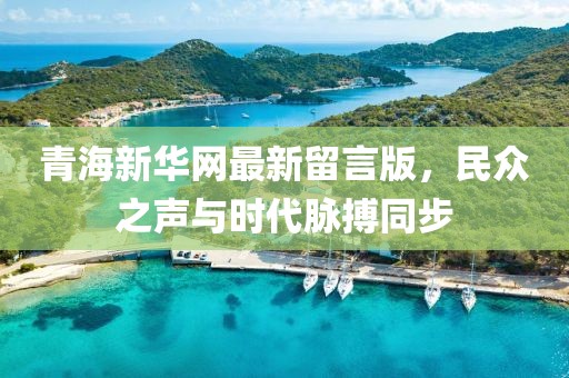 青海新華網(wǎng)最新留言版，民眾之聲與時(shí)代脈搏同步