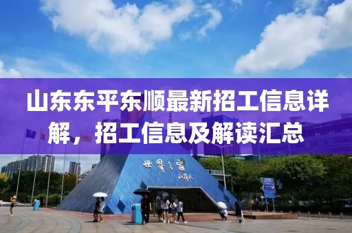 山東東平東順最新招工信息詳解，招工信息及解讀匯總