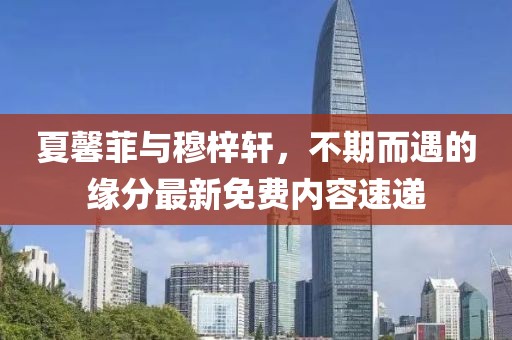 夏馨菲與穆梓軒，不期而遇的緣分最新免費(fèi)內(nèi)容速遞