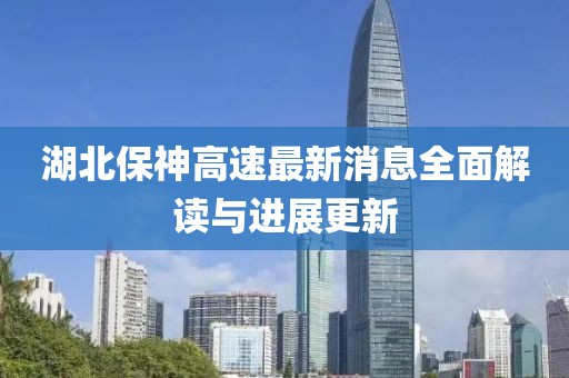 湖北保神高速最新消息全面解讀與進(jìn)展更新