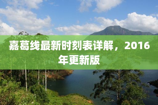 嘉葛線最新時刻表詳解，2016年更新版