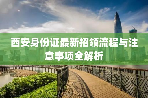西安身份證最新招領(lǐng)流程與注意事項全解析