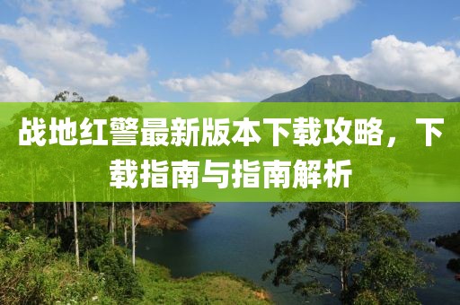戰(zhàn)地紅警最新版本下載攻略，下載指南與指南解析