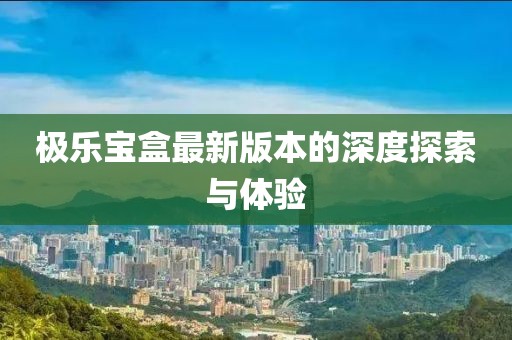 極樂寶盒最新版本的深度探索與體驗