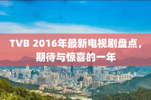 TVB 2016年最新電視劇盤點(diǎn)，期待與驚喜的一年
