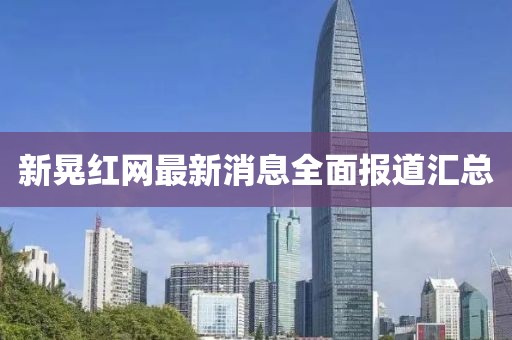 新晃紅網(wǎng)最新消息全面報(bào)道匯總