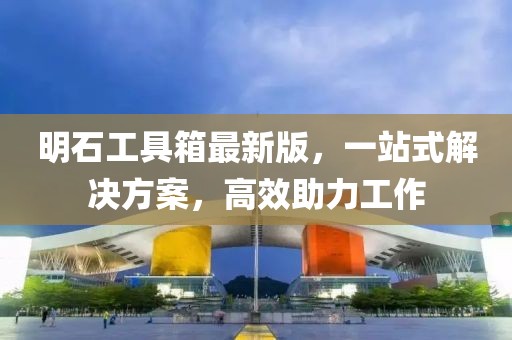 明石工具箱最新版，一站式解決方案，高效助力工作