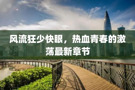風(fēng)流狂少快眼，熱血青春的激蕩最新章節(jié)