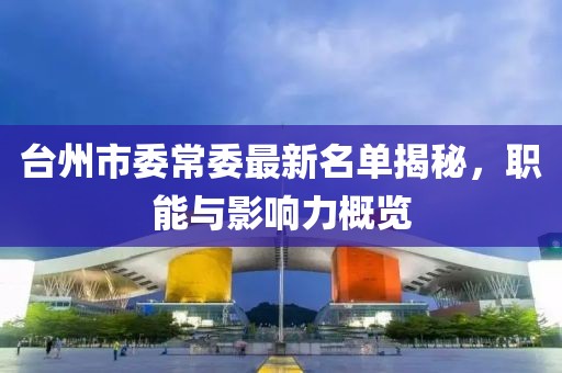 臺(tái)州市委常委最新名單揭秘，職能與影響力概覽