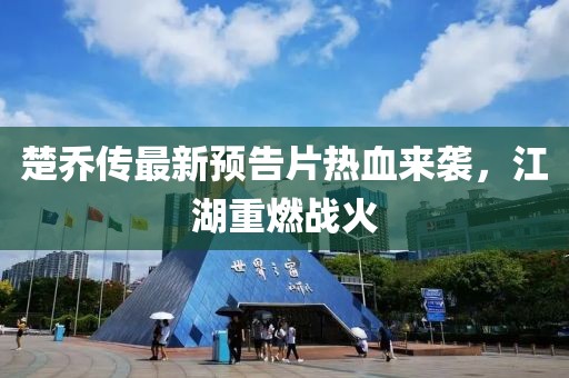 楚喬傳最新預告片熱血來襲，江湖重燃戰(zhàn)火