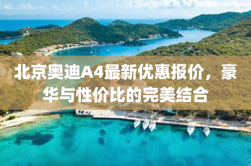 北京奧迪A4最新優(yōu)惠報價，豪華與性價比的完美結(jié)合