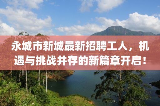永城市新城最新招聘工人，機(jī)遇與挑戰(zhàn)并存的新篇章開啟！