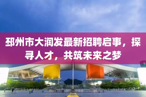 邳州市大潤發(fā)最新招聘啟事，探尋人才，共筑未來之夢