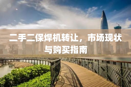 二手二保焊機(jī)轉(zhuǎn)讓，市場現(xiàn)狀與購買指南