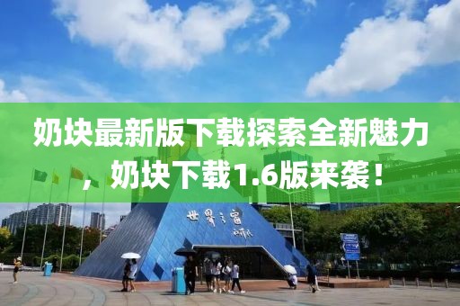 奶塊最新版下載探索全新魅力，奶塊下載1.6版來襲！