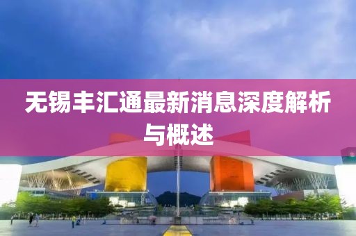 無(wú)錫豐匯通最新消息深度解析與概述