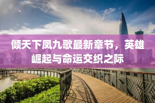 傾天下鳳九歌最新章節(jié)，英雄崛起與命運交織之際