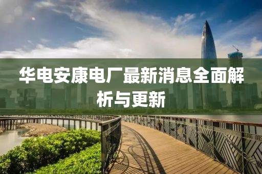 華電安康電廠最新消息全面解析與更新