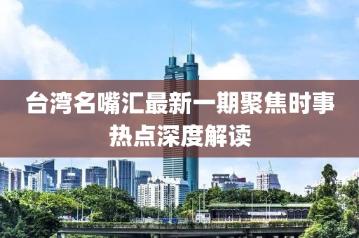 臺(tái)灣名嘴匯最新一期聚焦時(shí)事熱點(diǎn)深度解讀