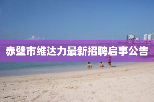 赤壁市維達(dá)力最新招聘啟事公告