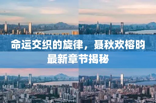 命運(yùn)交織的旋律，聶秋歡榕昀最新章節(jié)揭秘