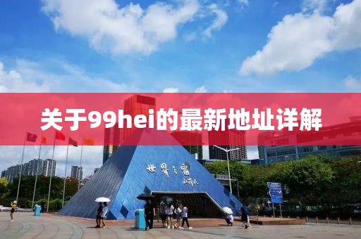 關于99hei的最新地址詳解