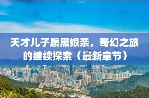 天才兒子腹黑娘親，奇幻之旅的繼續(xù)探索（最新章節(jié)）