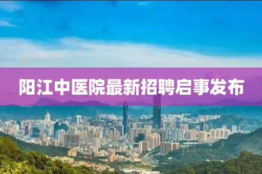 陽(yáng)江中醫(yī)院最新招聘啟事發(fā)布