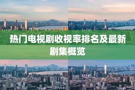 熱門電視劇收視率排名及最新劇集概覽