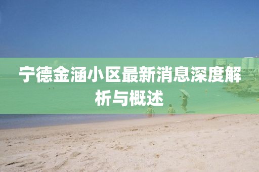 寧德金涵小區(qū)最新消息深度解析與概述
