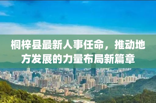 桐梓縣最新人事任命，推動地方發(fā)展的力量布局新篇章