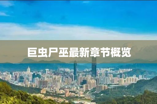 巨蟲尸巫最新章節(jié)概覽
