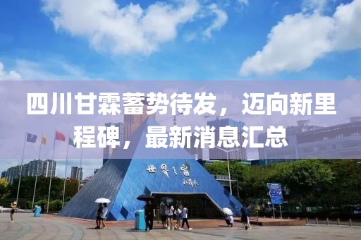 四川甘霖蓄勢(shì)待發(fā)，邁向新里程碑，最新消息匯總