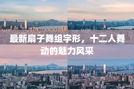 最新扇子舞組字形，十二人舞動的魅力風(fēng)采