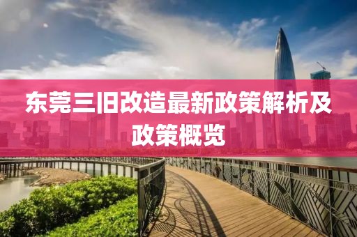 東莞三舊改造最新政策解析及政策概覽
