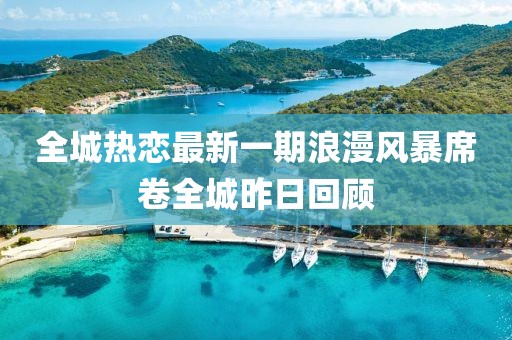 全城熱戀最新一期浪漫風(fēng)暴席卷全城昨日回顧