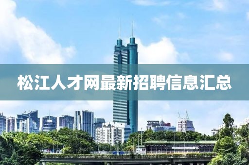 松江人才網(wǎng)最新招聘信息匯總