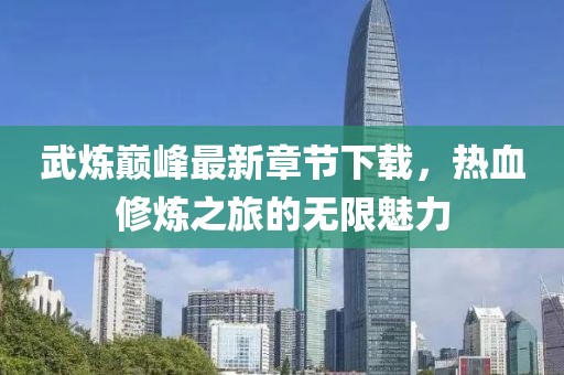 武煉巔峰最新章節(jié)下載，熱血修煉之旅的無(wú)限魅力