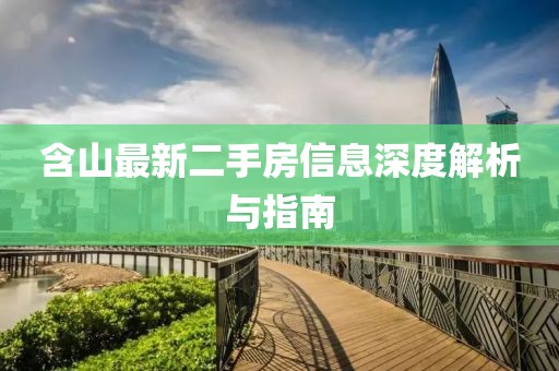 含山最新二手房信息深度解析與指南