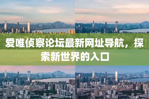 愛唯偵察論壇最新網(wǎng)址導(dǎo)航，探索新世界的入口