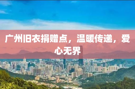 廣州舊衣捐贈(zèng)點(diǎn)，溫暖傳遞，愛(ài)心無(wú)界
