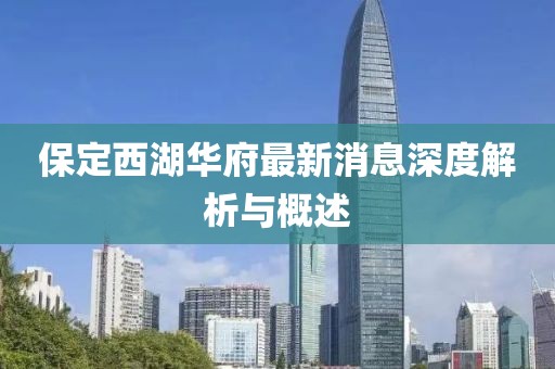 保定西湖華府最新消息深度解析與概述
