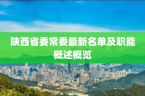 陜西省委常委最新名單及職能概述概覽