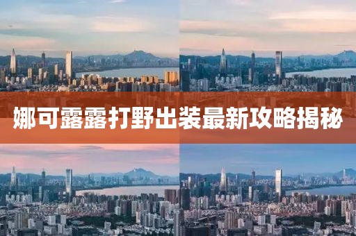 娜可露露打野出裝最新攻略揭秘