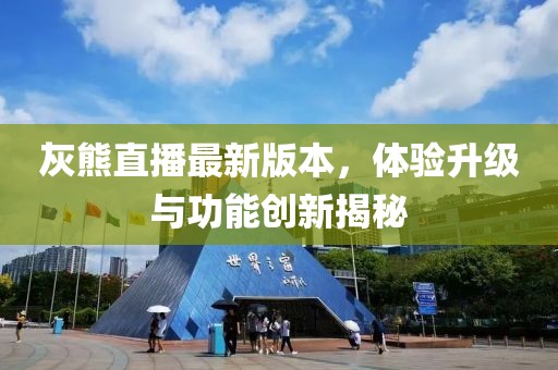 灰熊直播最新版本，體驗升級與功能創(chuàng)新揭秘